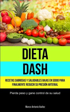 Dieta Dash: Recetas sabrosas y saludables bajas en sodio para finalmente reducir su presión arterial (Pierda peso y gane control d - Ibañez, Marco-Antonio