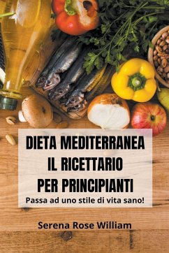 Dieta Mediterranea - Il Ricettario per Principianti - William, Serena Rose