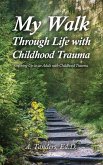 My Walk Through Life with Childhood Trauma: Growing Up as an Adult with Childhood Trauma
