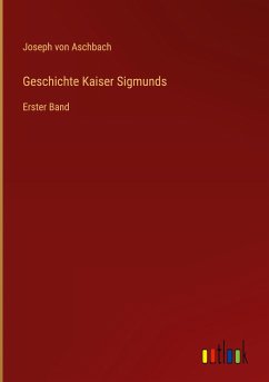 Geschichte Kaiser Sigmunds - Aschbach, Joseph Von