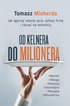 Od kelnera do milionera: Jak ogarnąc wlasne życie, zalożyc firmę i cieszyc się wolnością - Micherda, Tomasz