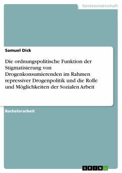 Die ordnungspolitische Funktion der Stigmatisierung von Drogenkonsumierenden im Rahmen repressiver Drogenpolitik und die Rolle und Möglichkeiten der Sozialen Arbeit (eBook, PDF) - Dick, Samuel