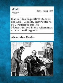 Manuel des Séquestres Recueil des Lois, Décrets, Instructions et Circulaires sur les Séquestres des Biens Allemands et Austro-Hongrois. - Reulos, Alexandre