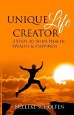 Unique Life Creator: 3 Steps to Your Health, Wealth and Happiness