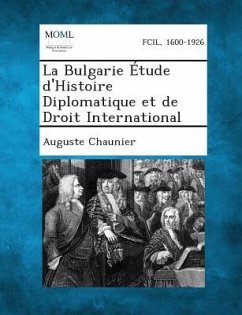 La Bulgarie Etude D'Histoire Diplomatique Et de Droit International - Chaunier, Auguste