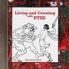 Living and Creating with PTSD: An Artist's Expression of Surviving Post Traumatic Stress Disorder - Mann, Kimberly