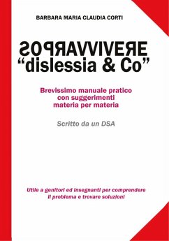 Sopravvivere a «dislessia & co». Brevissimo manuale pratico con suggerimenti materia per materia - Corti, Barbara Maria Claudia