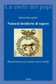 Natural desiderio di sapere. Roma barocca fra vecchi e nuovi mondi Natural desiderio di sapere. Roma barocca fra vecchi e nuovi mondi