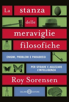 La stanza delle meraviglie filosofiche. Enigmi, problemi e paradossi per sfidare e aguzzare l'intelligenza - Sorensen, Roy La stanza delle meraviglie filosofiche. Enigmi, problemi e paradossi per sfidare e aguzzare l'intelligenza - Sorensen, Roy
