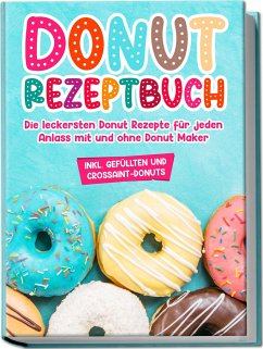 Donut Rezeptbuch: Die leckersten Donut Rezepte für jeden Anlass mit und ohne Donut Maker - Sonnentau, Maike