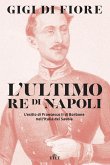 L' ultimo re di Napoli. L'esilio di Francesco II di Borbone nell'Italia dei Savoia L' ultimo re di Napoli. L'esilio di Francesco II di Borbone nell'Italia dei Savoia