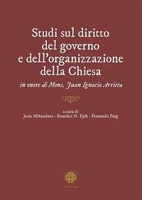 Studi sul diritto del governo e dell'organizzazione della Chiesa in onore di mons. Juan Ignacio Arrieta