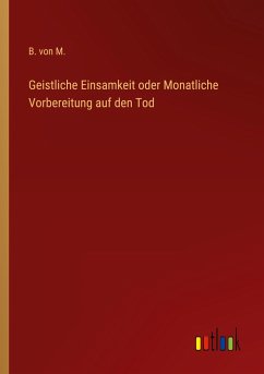 Geistliche Einsamkeit oder Monatliche Vorbereitung auf den Tod - M., B. von