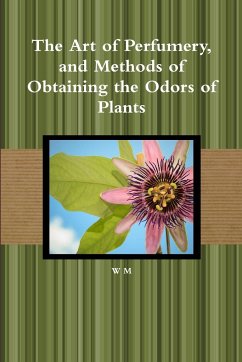 The Art of Perfumery, and Methods of Obtaining the Odors of Plants - M, W.