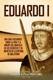 Eduardo I: Una guía fascinante sobre la vida y la muerte del martillo de los escoceses y su impacto en la historia de Inglaterra (eBook, ePUB)