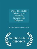 With the 364th Infantry in America, France, and Belgium - Scholar's Choice Edition