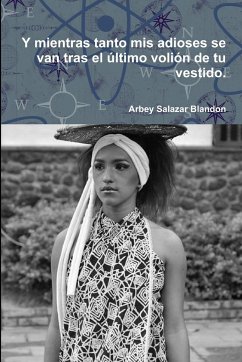 Y mientras tanto mis adioses se van tras el último volión de tu vestido. - Salazar Blandon, Arbey