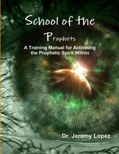 School of the Prophets- A Training Manual for Activating the Prophetic Spirit Within - Lopez, Jeremy