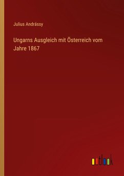 Ungarns Ausgleich mit Österreich vom Jahre 1867 - Andrássy, Julius