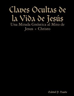 Claves Ocultas de la Vida de Jesús - Una Mirada Gnóstica al Mito de Jesus + Christo - P. Naude, Gabriel