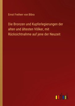 Die Bronzen und Kupferlegierungen der alten und ältesten Völker, mit Rücksichtnahme auf jene der Neuzeit - Bibra, Ernst Freiherr Von