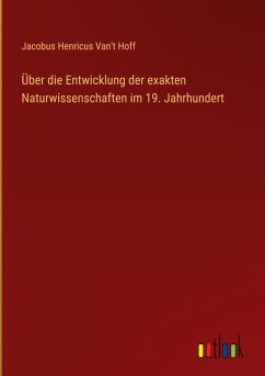 Über die Entwicklung der exakten Naturwissenschaften im 19. Jahrhundert - Hoff, Jacobus Henricus Van't