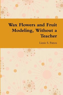 Wax Flowers and Fruit Modeling, Without a Teacher - Patten, Lizzie S.