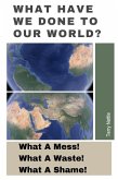 What Have We Done To Our World?: What A Mess! What A Waste! What A Shame! (eBook, ePUB)
