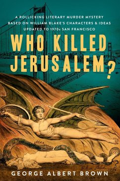 Who Killed Jerusalem? : A Rollicking Literary Murder Mystery Based On William Blake's Characters & Ideas Updated To 1970s San Francisco (eBook, ePUB) - Incorporated, Galbraith Literary Publishers; Brown, George Albert