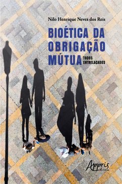 Bioética da obrigação mútua: todos entrelaçados (eBook, ePUB) - Reis, Nilo Henrique Neves dos