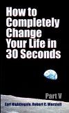 How to Completely Change Your Life in 30 Seconds - Part V