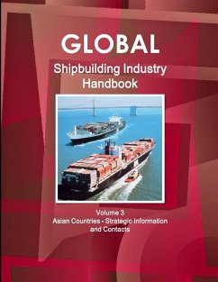 Global Shipbuilding Industry Handbook. Volume 3. Asian Countries - Strategic Information and Contacts - Ibp, Inc.