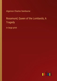 Rosamund, Queen of the Lombards; A Tragedy - Swinburne, Algernon Charles