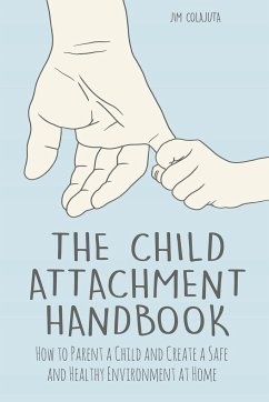 The Child Attachment Handbook How to Parent a Child and Create a Safe and Healthy Environment at Home - Colajuta, Jim