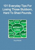 101 Everyday Tips For Losing Those Stubborn, Hard To Shed Pounds.