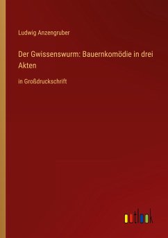 Der Gwissenswurm: Bauernkomödie in drei Akten - Anzengruber, Ludwig