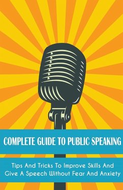 Complete Guide to Public Speaking Tips and Tricks to Improve Skills and Give a Speech Without Fear and Anxiety - Jackson, Leroy