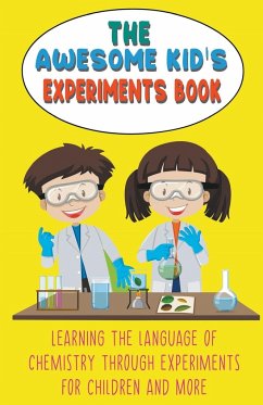 The Awesome Kid's Experiments Book Learning the Language of Chemistry Through Experiments for Children and More - Huxley, Steve