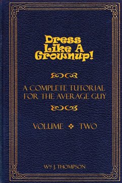 Dress Like A Grownup! A Complete Tutorial for the Average Guy, Volume Two - Thompson, William J.