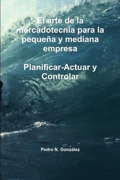 El arte de la planificación de la mercadotecnia para la pequeña y mediana empresa. Planificar- Actuar y controlar - González, Pedro N.