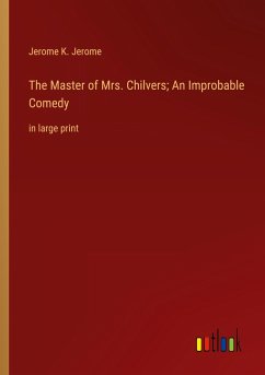 The Master of Mrs. Chilvers; An Improbable Comedy - Jerome, Jerome K.