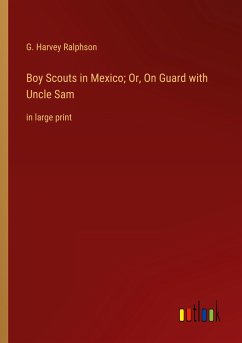 Boy Scouts in Mexico; Or, On Guard with Uncle Sam - Ralphson, G. Harvey