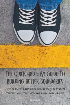 The Quick And Easy Guide To Building Better Boundaries How to Install Stop Signs and Borders to Protect Yourself, own Your Life, and Make Good Choices - Colajuta, Jim
