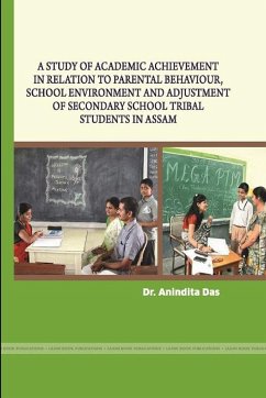 A STUDY OF ACADEMIC ACHIEVEMENT IN RELATION TO PARENTAL BEHAVIOUR, SCHOOL ENVIRONMENT AND ADJUSTMENT OF SECONDARY SCHOOL TRIBAL STUDENTS IN ASSAM - Das, Anindita
