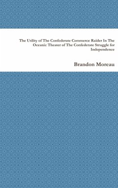 The Utility of The Confederate Commerce Raider In The Oceanic Theater of The Confederate Struggle for Independence - Moreau, Brandon