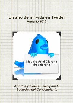 Un año de mi vida en Twitter - Anuario 2012 de aportes y experiencias para la Sociedad del Conocimiento - Clarenc, Claudio Ariel