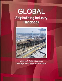 Global Shipbuilding Industry Handbook. Volume 3. Asian Countries - Strategic Information and Contacts - Ibp, Inc.