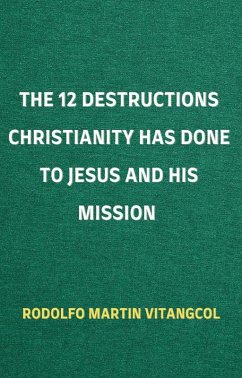 Cover The 12 Destructions Christianity Has Done to Jesus and His Mission (eBook, ePUB)