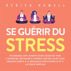 Se guérir du stress: Techniques anti-anxiété pour cesser de trop s'inquiéter. Découvrez comment rester calme sous pression grâce à la résilience émotionnelle et à la force mentale (MP3-Download) - Howell, Derick