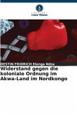 Widerstand gegen die koloniale Ordnung im Akwa-Land im Nordkongo